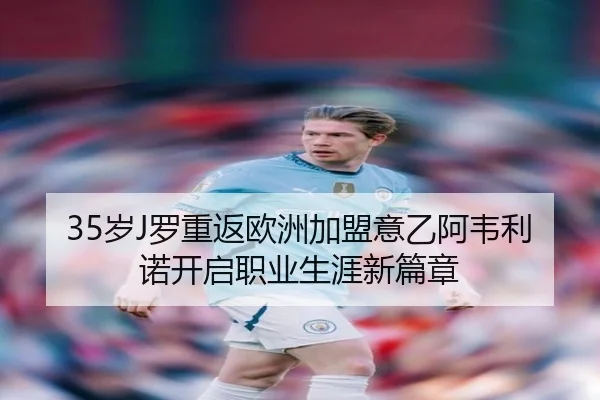35岁J罗重返欧洲加盟意乙阿韦利诺开启职业生涯新篇章